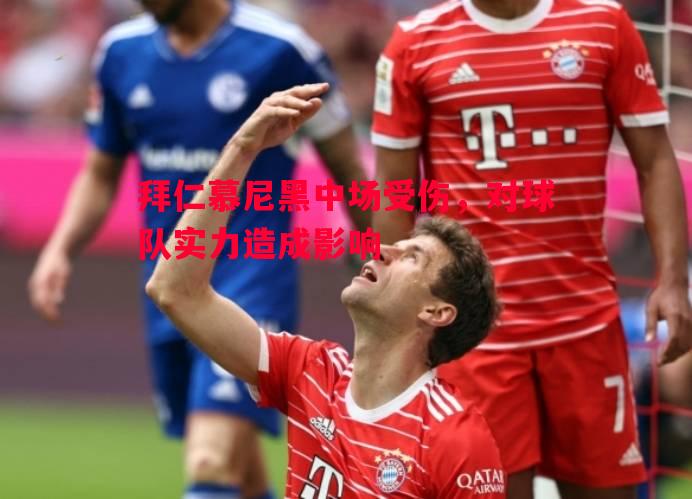 拜仁慕尼黑中场受伤，对球队实力造成影响