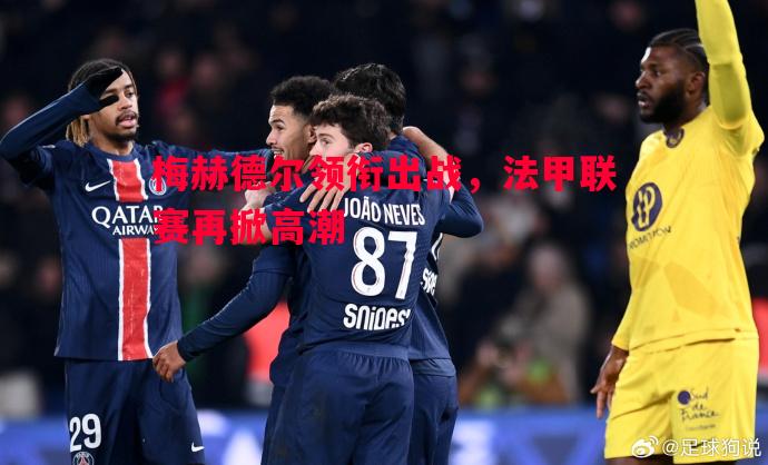 梅赫德尔领衔出战，法甲联赛再掀高潮