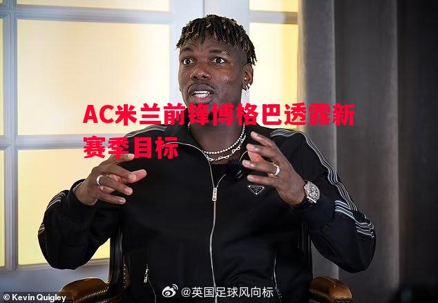 AC米兰前锋博格巴透露新赛季目标