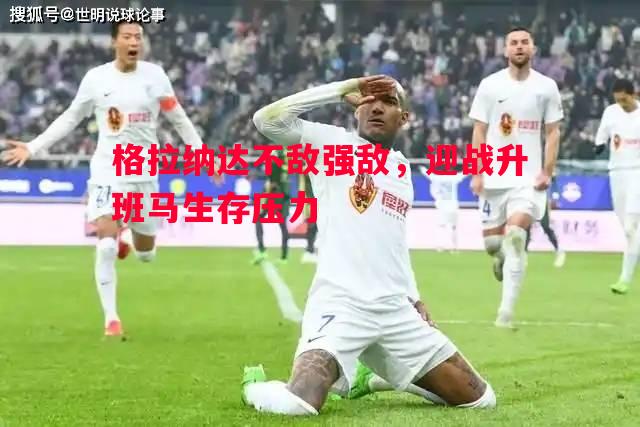 格拉纳达不敌强敌，迎战升班马生存压力