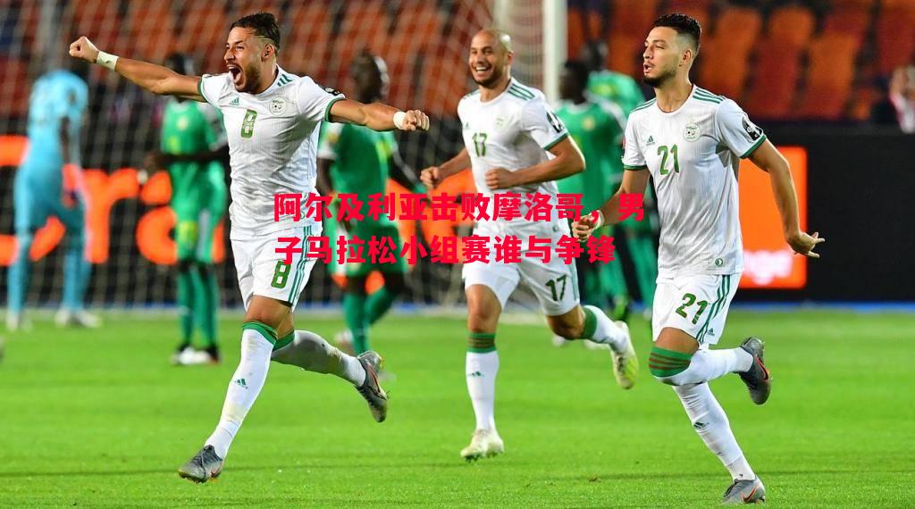 阿尔及利亚击败摩洛哥，男子马拉松小组赛谁与争锋