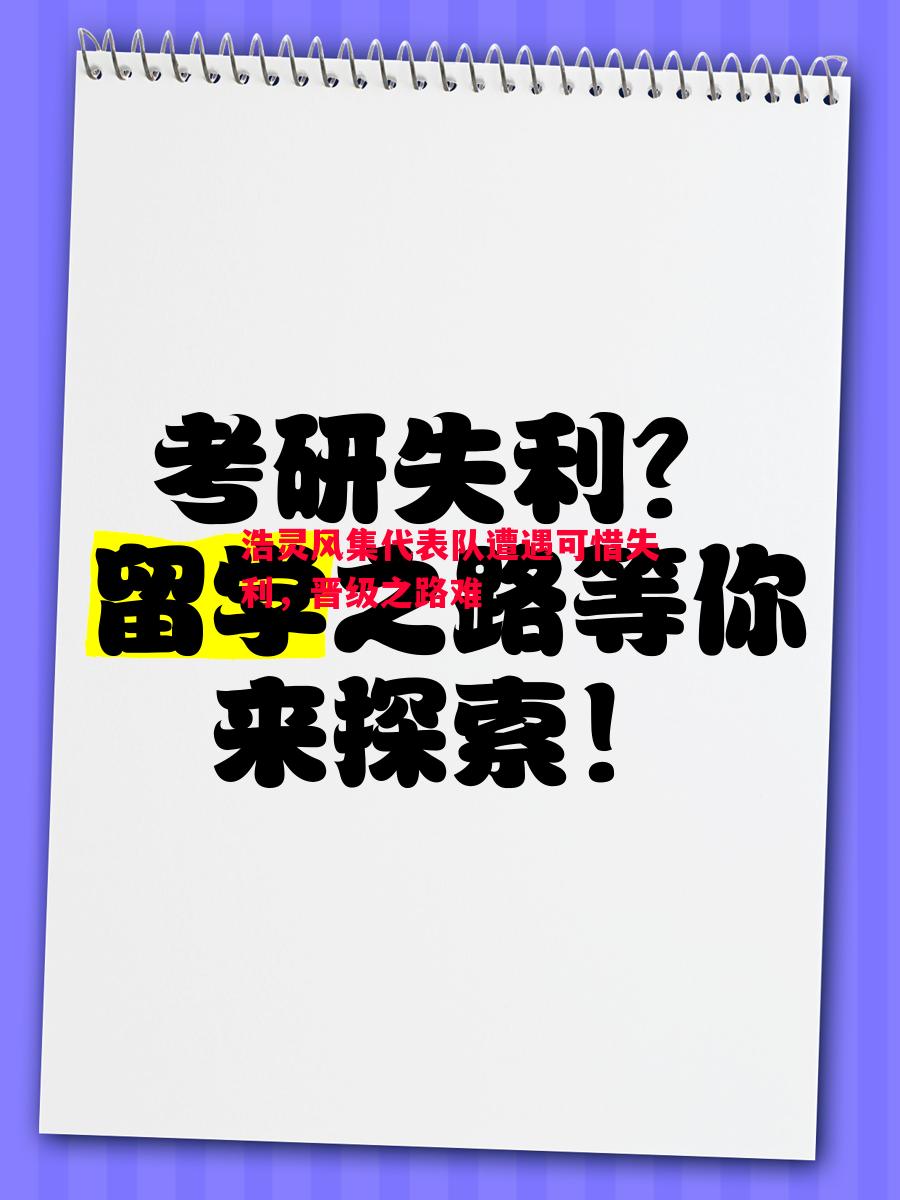 浩灵风集代表队遭遇可惜失利，晋级之路难
