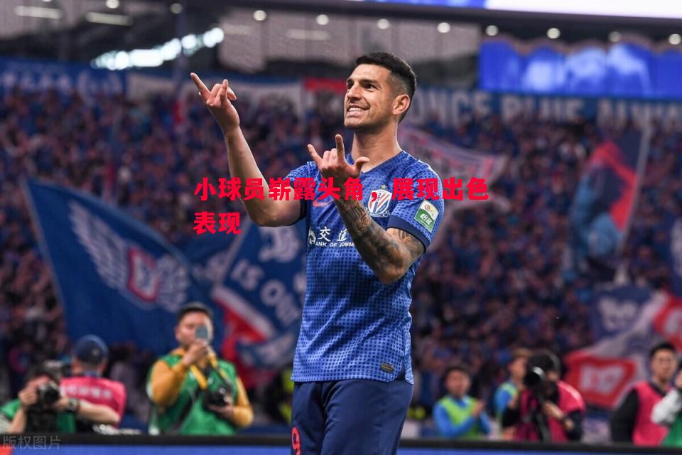 小球员崭露头角，展现出色表现