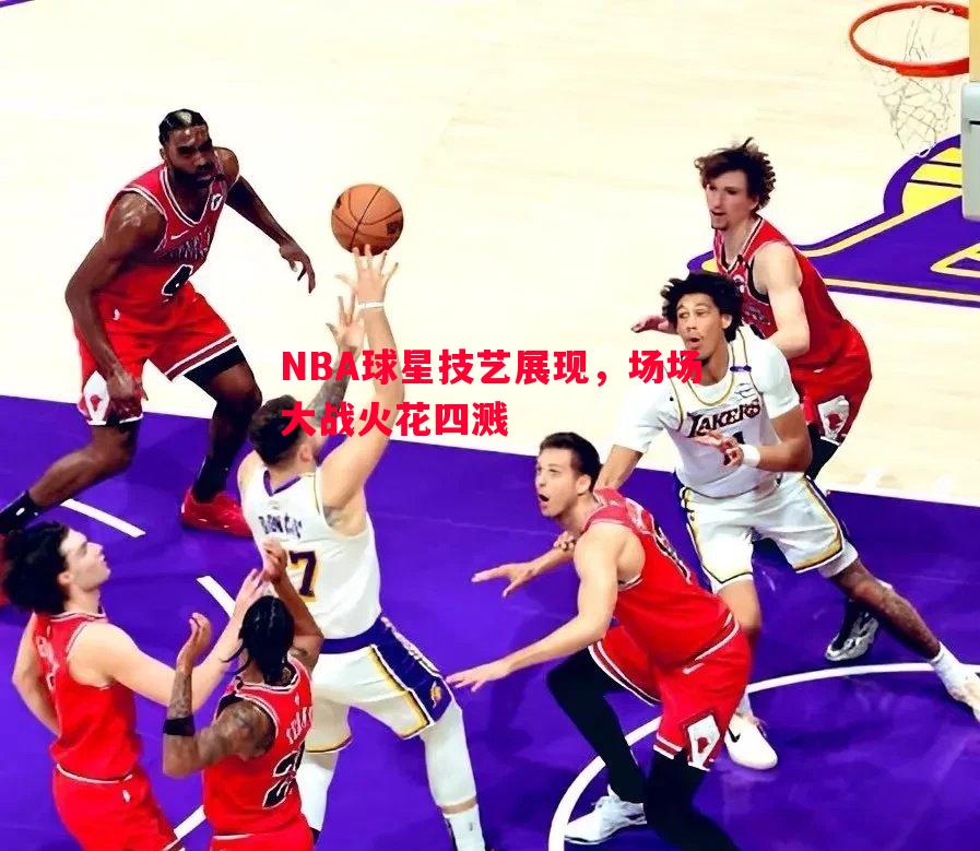 NBA球星技艺展现,场场大战火花四溅 NBA球星技艺展现,场场大战火花四溅