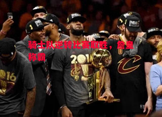 骑士队逆转比赛取胜，詹皇称霸