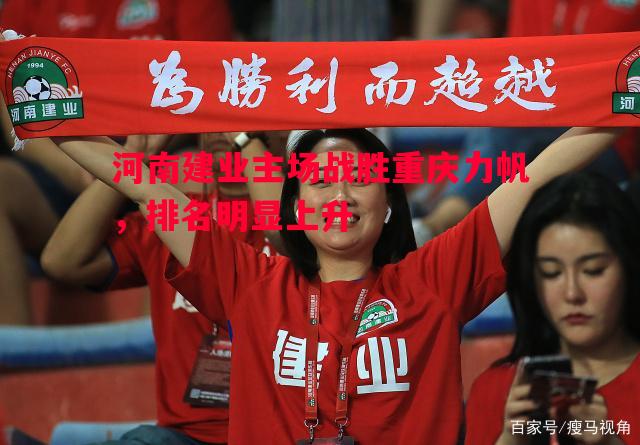 河南建业主场战胜重庆力帆，排名明显上升