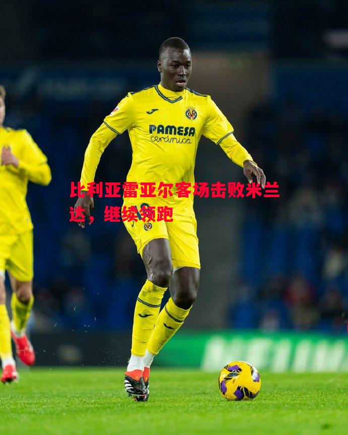 比利亚雷亚尔客场击败米兰达，继续领跑