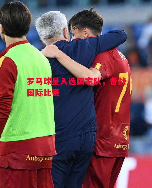 罗马球星入选国家队，备战国际比赛