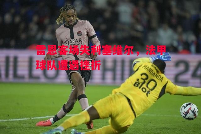 雷恩客场失利塞维尔，法甲球队遭遇挫折