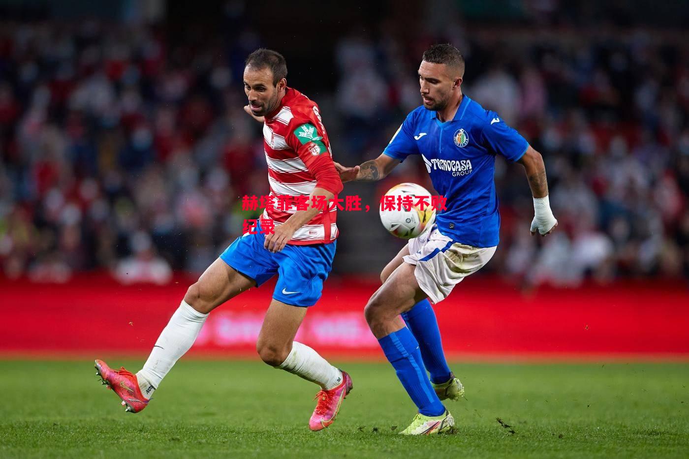 悟空体育官网-赫塔菲客场大胜，保持不败纪录