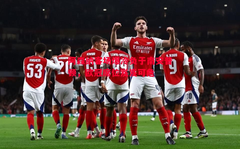 悟空体育官方网站-阿森纳客场爆冷负于南安普顿，欧冠席位岌岌可危