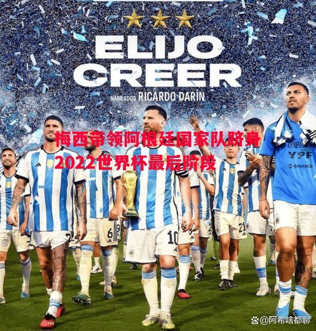 悟空体育官网-梅西带领阿根廷国家队跻身2022世界杯最后阶段
