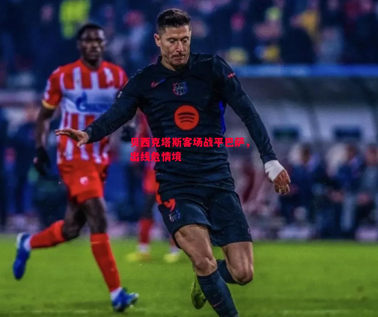悟空体育官方网站-贝西克塔斯客场战平巴萨，出线危情境