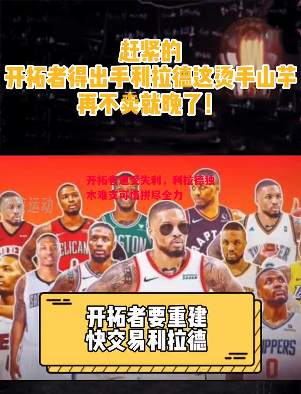 悟空体育-开拓者遭受失利，利拉德独木难支可惜拼尽全力