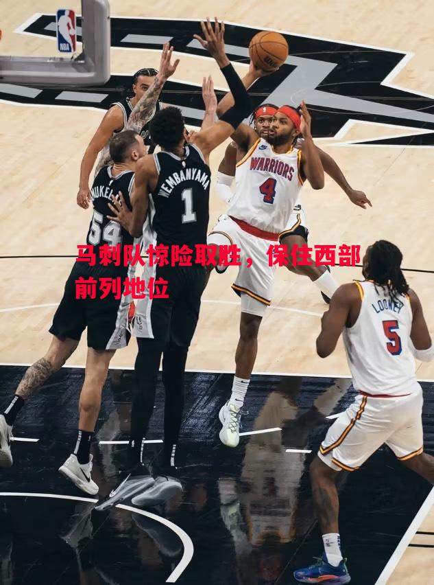 悟空体育官方网站-马刺队惊险取胜，保住西部前列地位