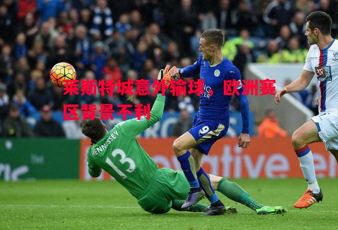 悟空体育-莱斯特城意外输球，欧洲赛区背景不利