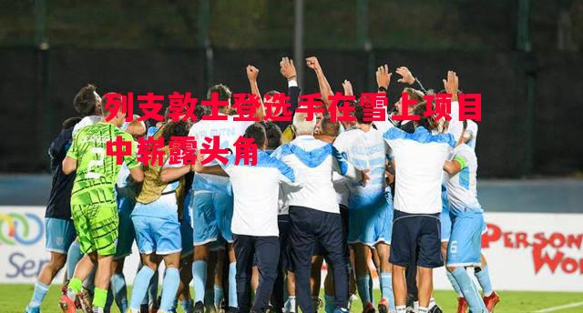 列支敦士登选手在雪上项目中崭露头角