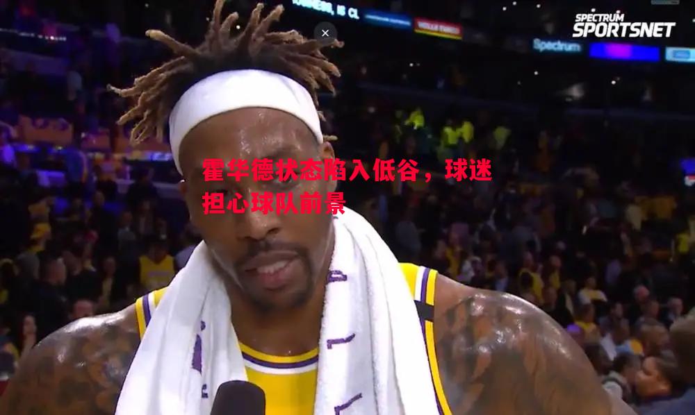 霍华德状态陷入低谷，球迷担心球队前景