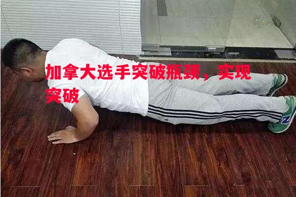 悟空体育-加拿大选手突破瓶颈，实现突破