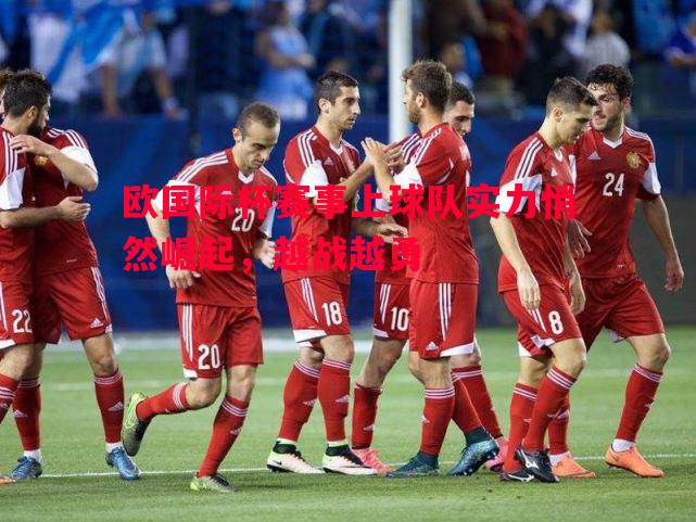 欧国际杯赛事上球队实力悄然崛起，越战越勇