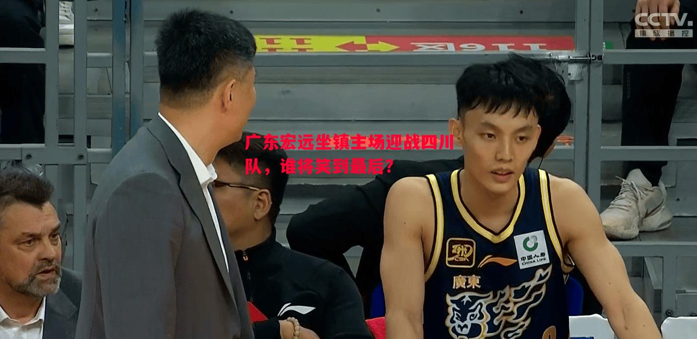 广东宏远坐镇主场迎战四川队，谁将笑到最后？