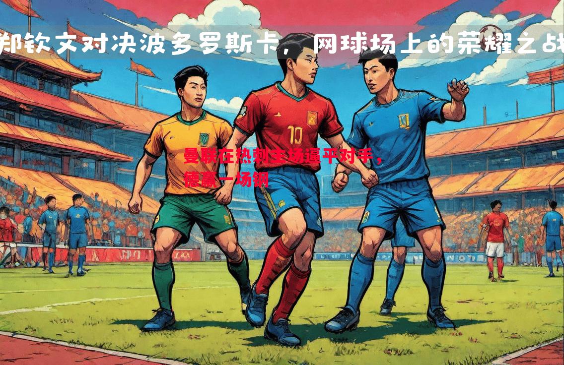 悟空体育官方网站-曼联在热刺主场逼平对手，德赢一场钢