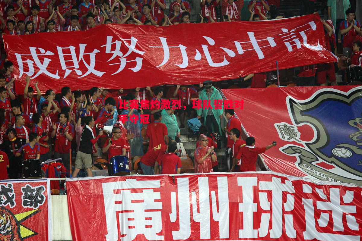 悟空体育-比赛焦灼激烈，球队誓胜对手夺冠