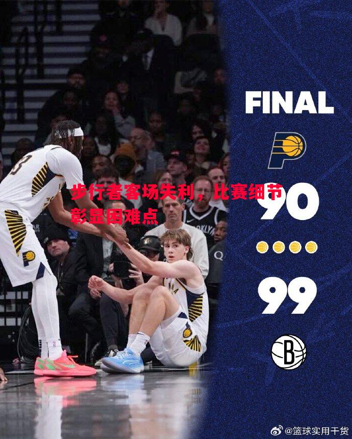 悟空体育-步行者客场失利，比赛细节彰显困难点