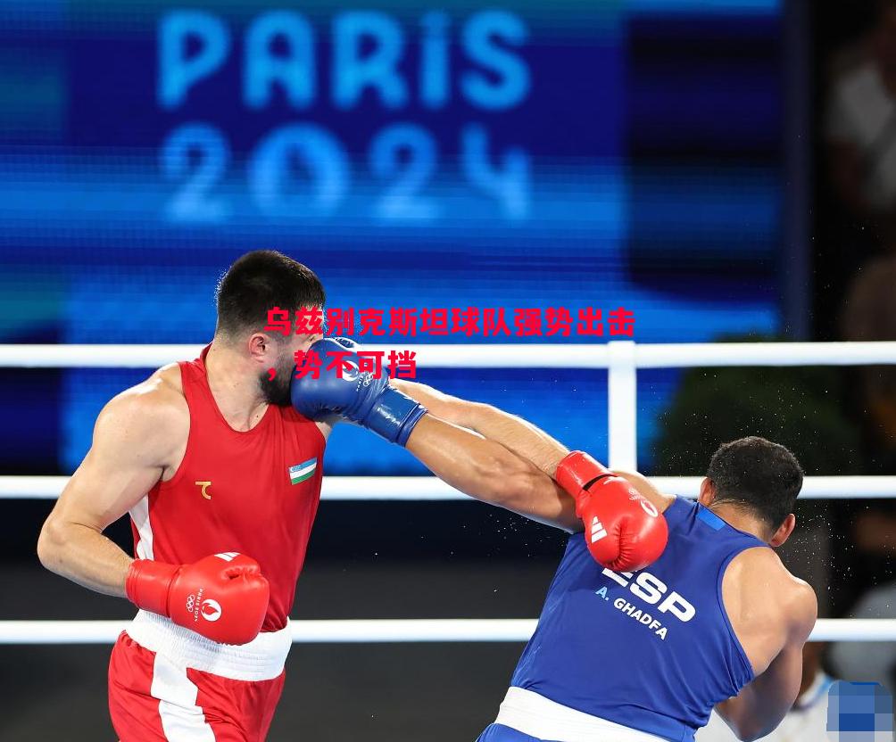 悟空体育-乌兹别克斯坦球队强势出击，势不可挡