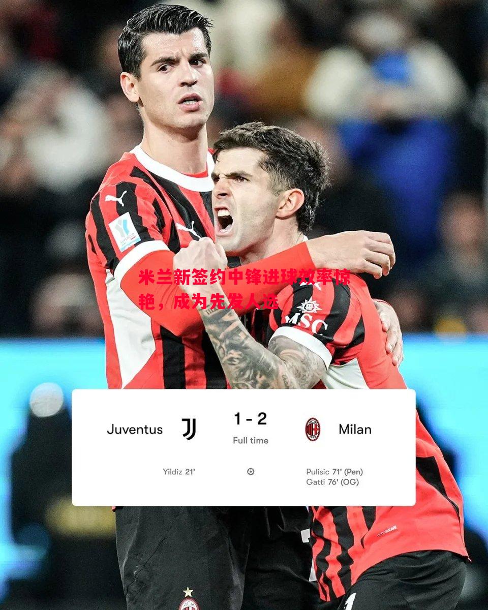 悟空体育官网-米兰新签约中锋进球效率惊艳，成为先发人选