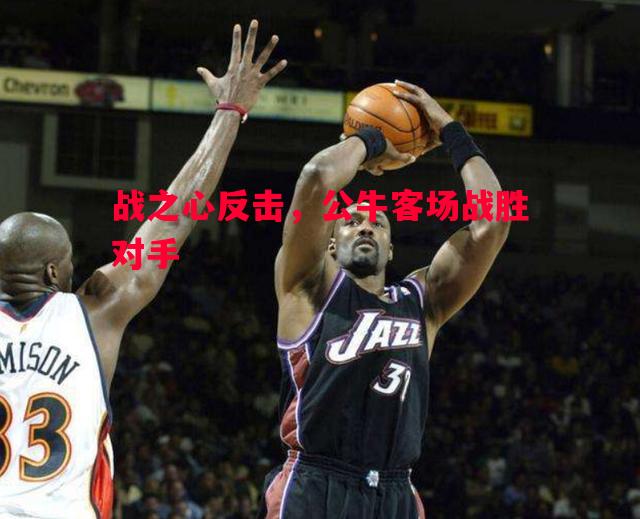 悟空体育-战之心反击，公牛客场战胜对手