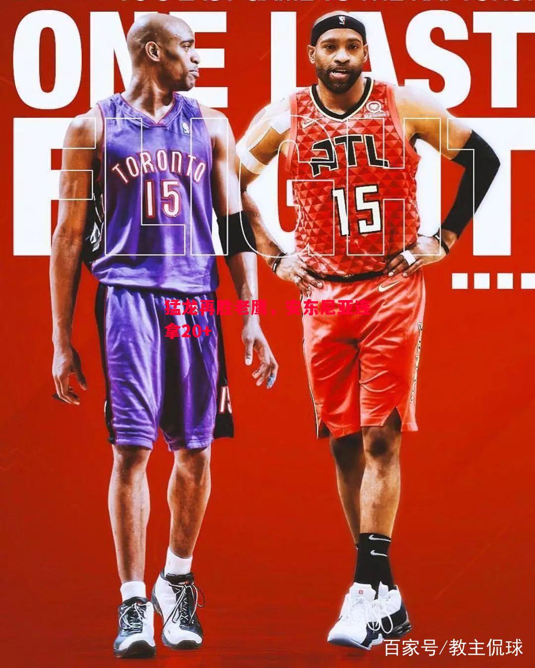 悟空体育-猛龙再胜老鹰，安东尼亚连拿20+