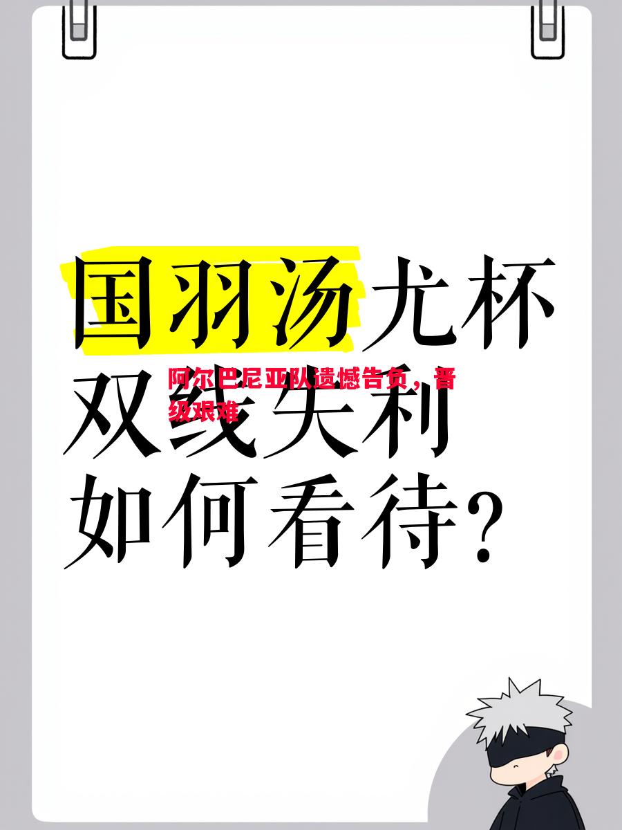 悟空体育-阿尔巴尼亚队遗憾告负，晋级艰难