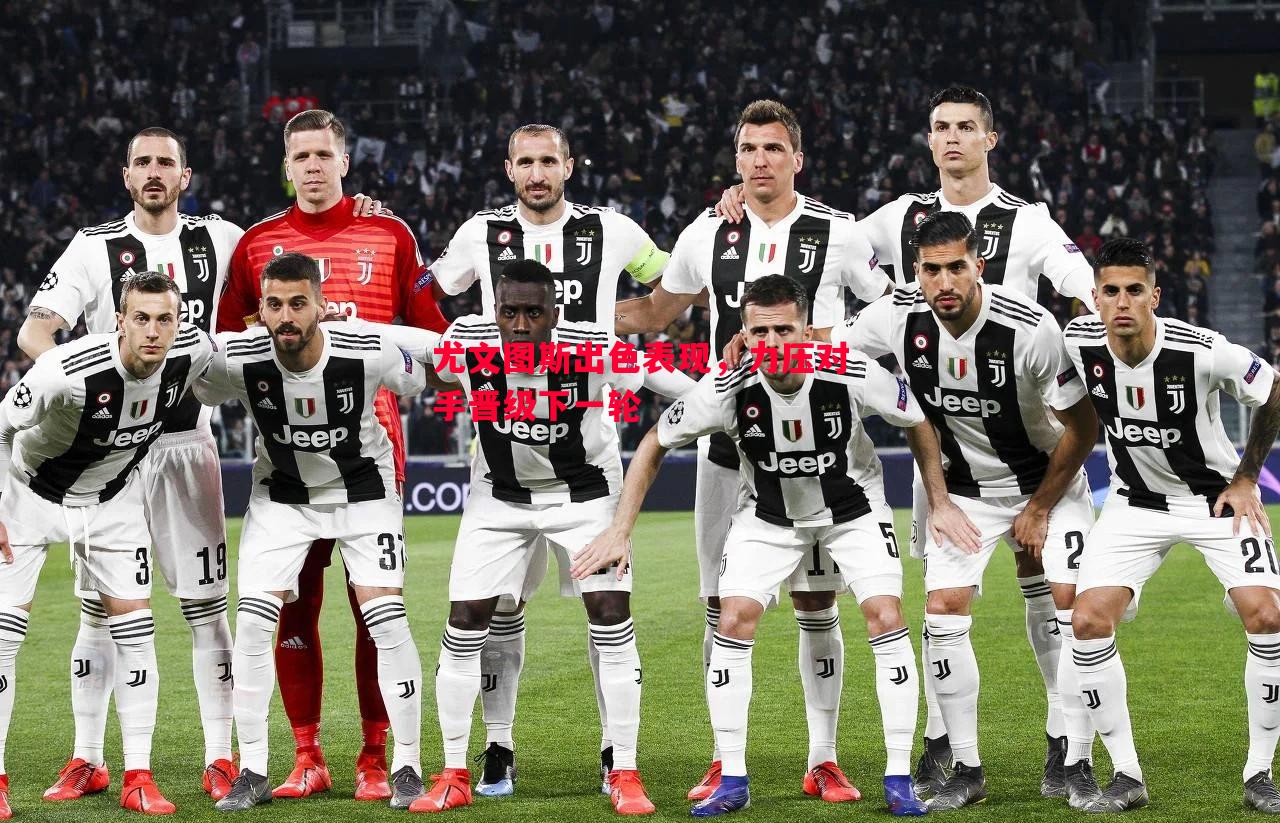 悟空体育官网-尤文图斯出色表现，力压对手晋级下一轮