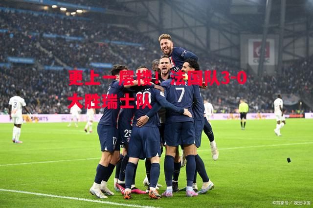 悟空体育-更上一层楼！法国队3-0大胜瑞士队