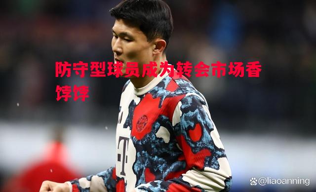 悟空体育官网-防守型球员成为转会市场香饽饽