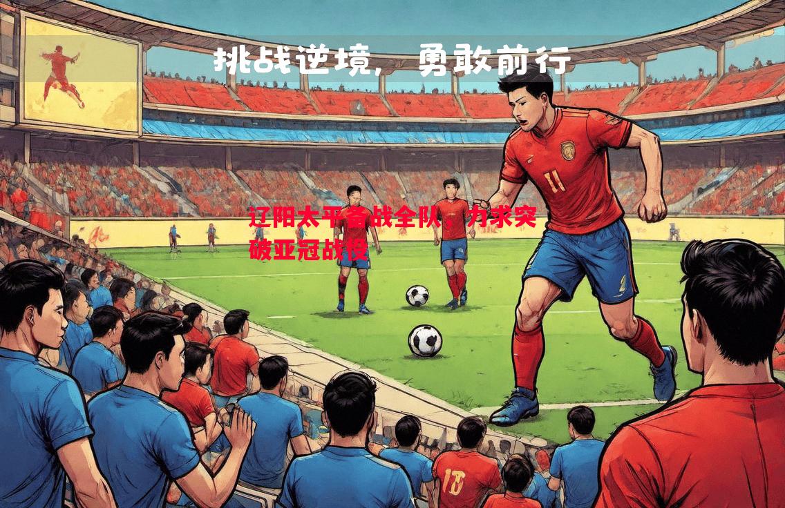悟空体育官网-辽阳太平备战全队，力求突破亚冠战役