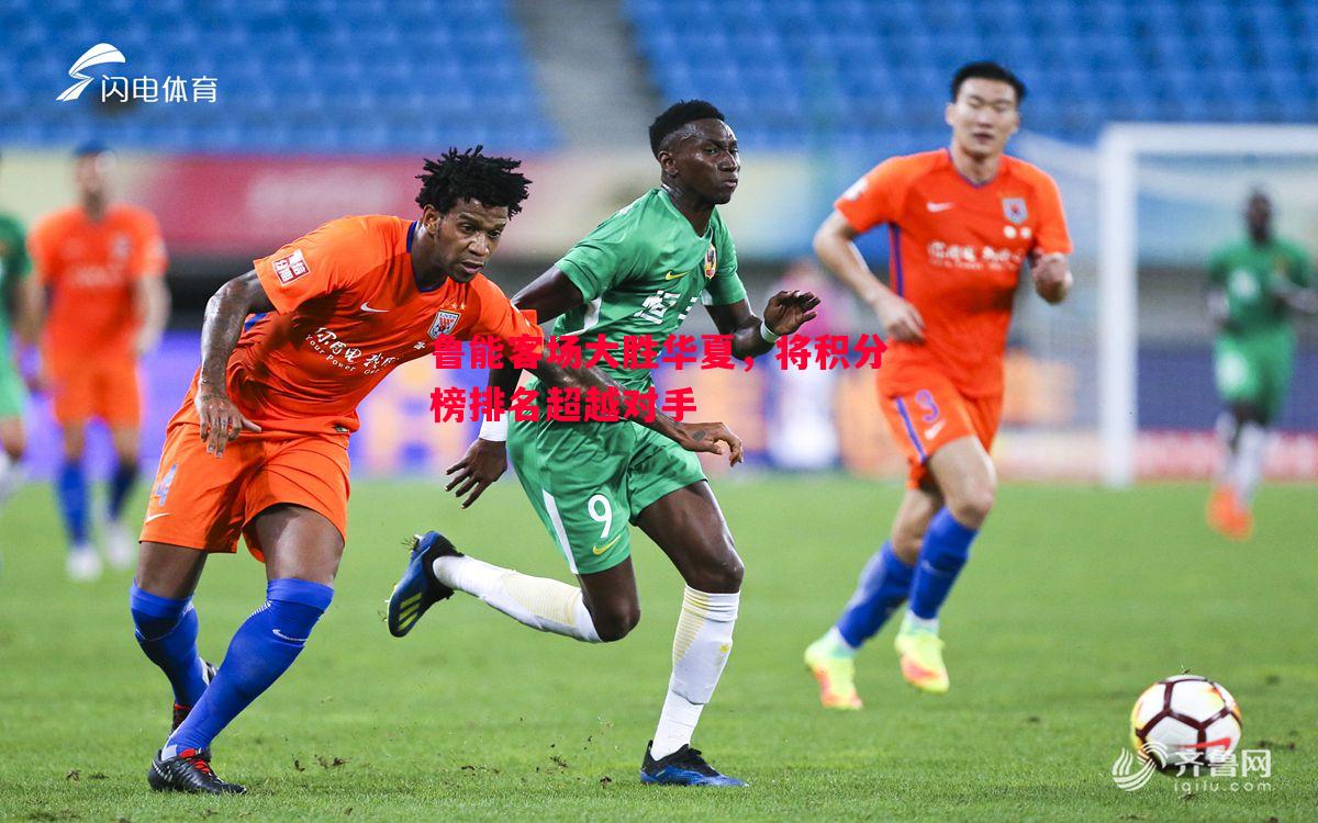 悟空体育官网-鲁能客场大胜华夏，将积分榜排名超越对手
