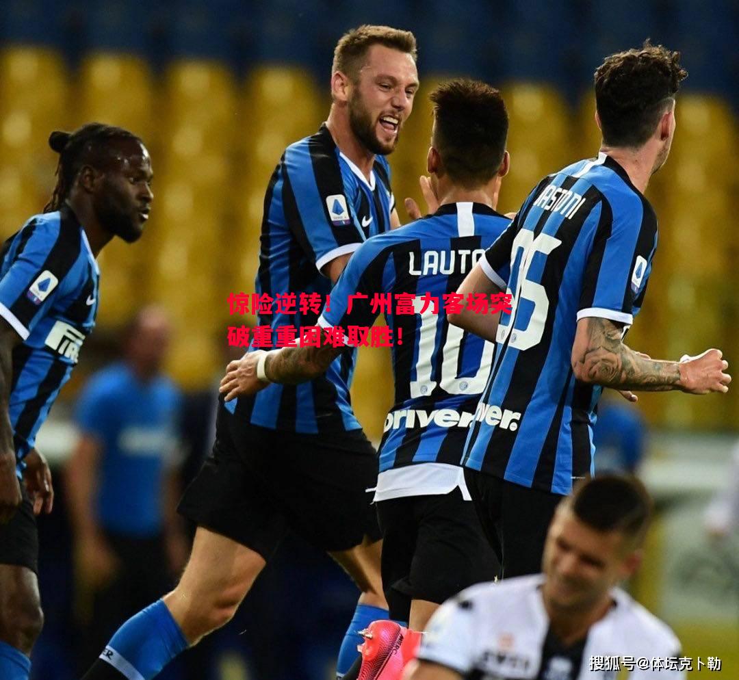 悟空体育官方网站-惊险逆转！广州富力客场突破重重困难取胜！