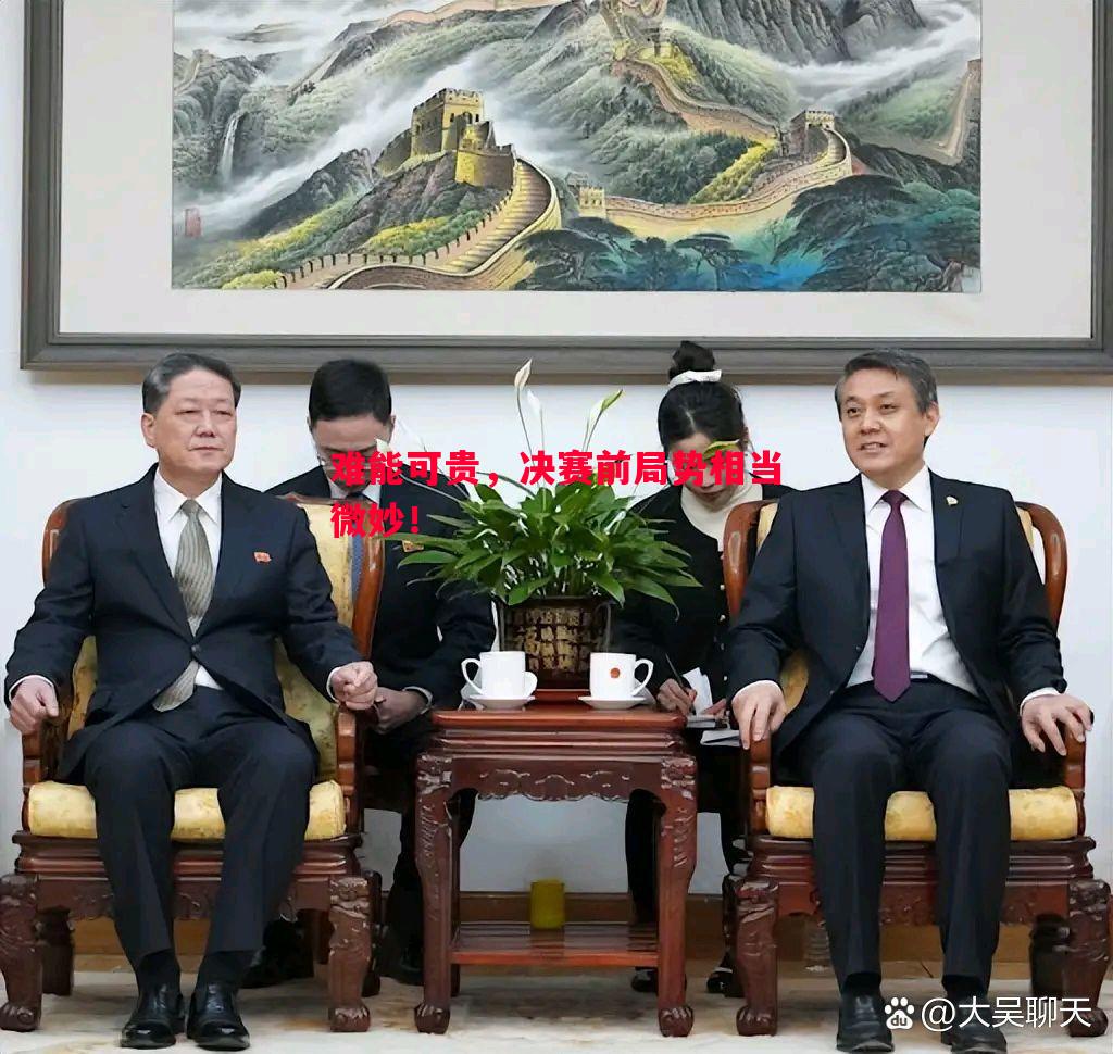 难能可贵，决赛前局势相当微妙！