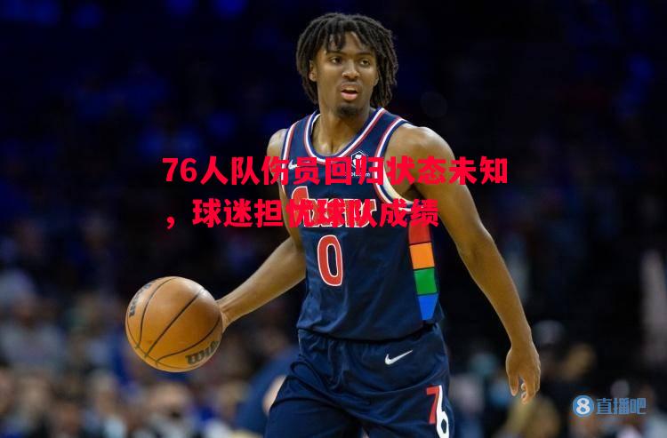 76人队伤员回归状态未知，球迷担忧球队成绩