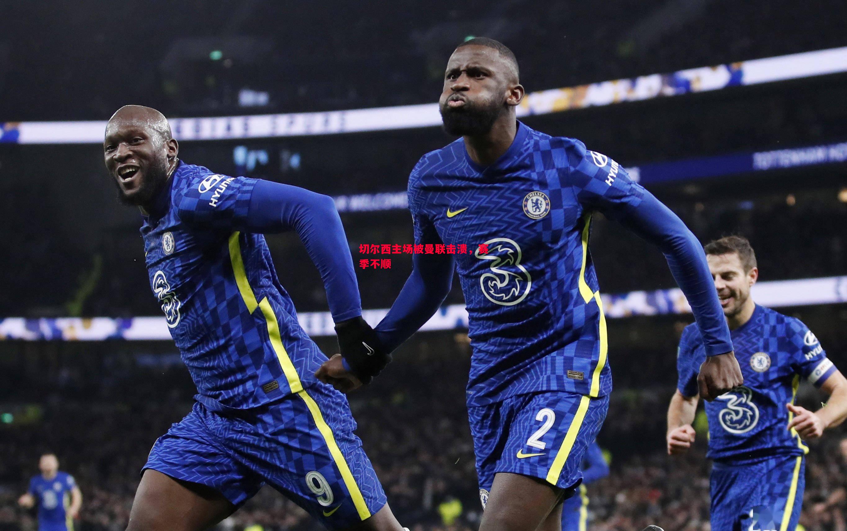 悟空体育-切尔西主场被曼联击溃，赛季不顺